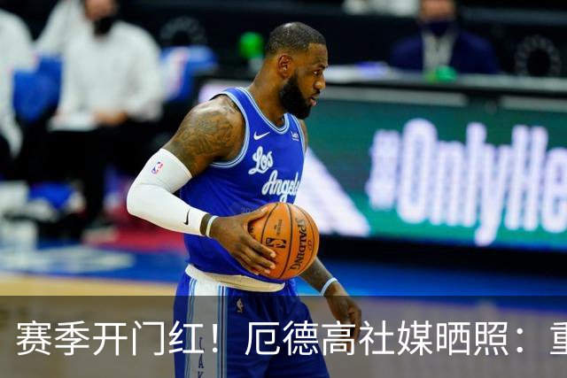 赛季开门红！厄德高社媒晒照：重回赛场感觉真棒